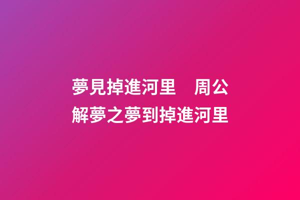夢見掉進河里　周公解夢之夢到掉進河里